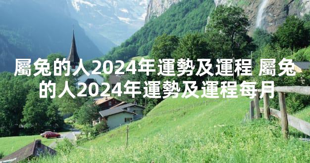 屬兔的人2024年運勢及運程 屬兔的人2024年運勢及運程每月